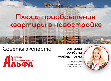 Статья от Ахмаевой Альбины Альбертовны, специалиста юридического департамента на тему: "Плюсы приобретения квартиры в новостройке"