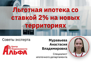Статья от специалиста ипотечного департамента, Муравьевой Анастасии Владимировны, на тему: "Льготная ипотека со ставкой 2% на новых территориях".