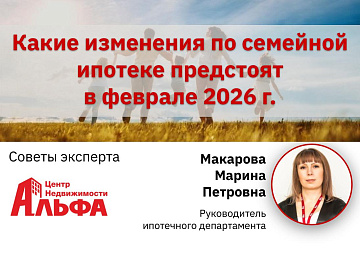 Статья от руководителя ипотечного департамента, Макаровой Марины Петровны, на тему: "Какие изменения по семейной ипотеке предстоят в феврале 2026 г".